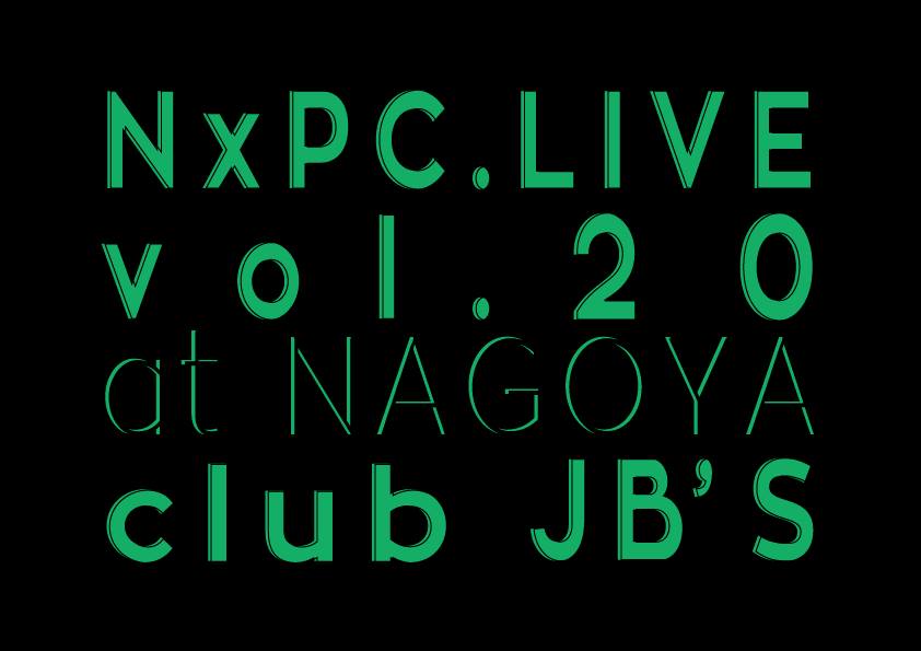 NxPC.Live Vol.20 @NAGOYA club JB'S 